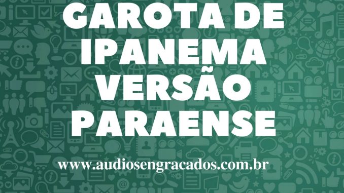 Áudios Engraçados - Garota de Ipanema Versão Paraense