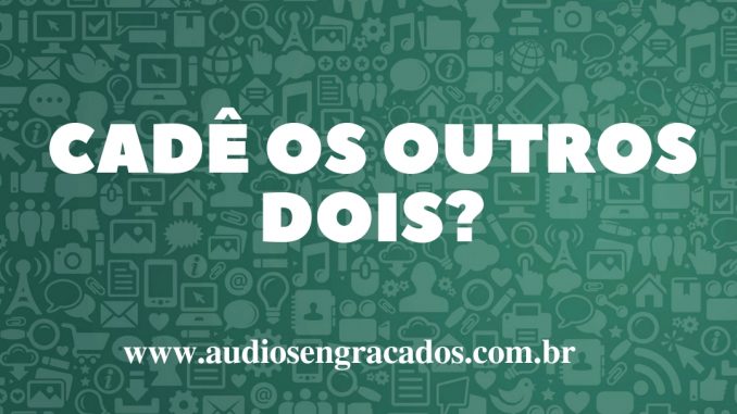 Áudio Cadê os outros dois_