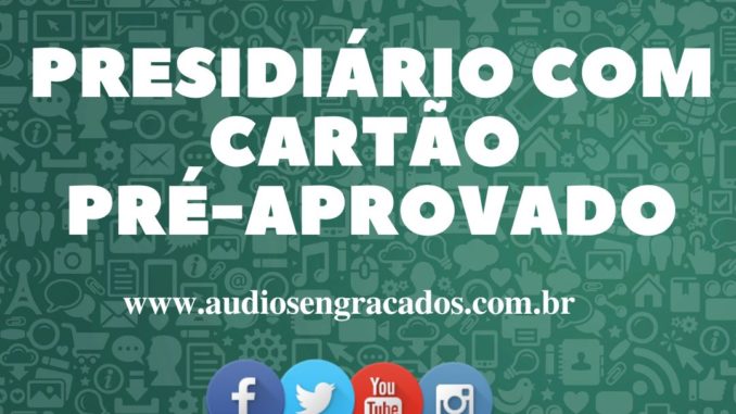 Áudio Engraçado - Presidiário com cartão Pré-aprovado - www.audiosengracados.com.br