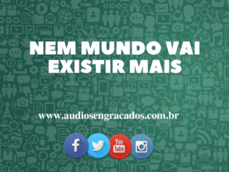 Áudio Engraçado - Nem mundo vai existir mais - www.audiosengracados.com.br